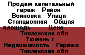 Продам капитальный гараж › Район ­ Войновка › Улица ­ Станционная › Общая площадь ­ 24 › Цена ­ 220 000 - Тюменская обл., Тюмень г. Недвижимость » Гаражи   . Тюменская обл.